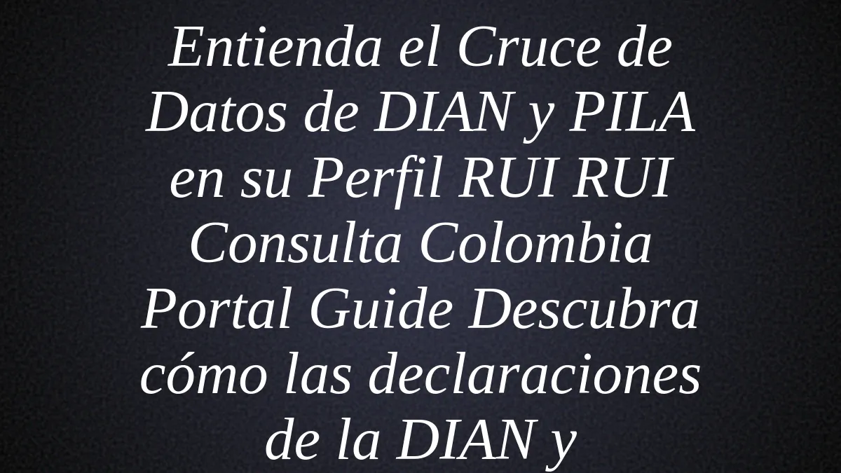Entienda el Cruce de Datos de DIAN y PILA en su Perfil RUI